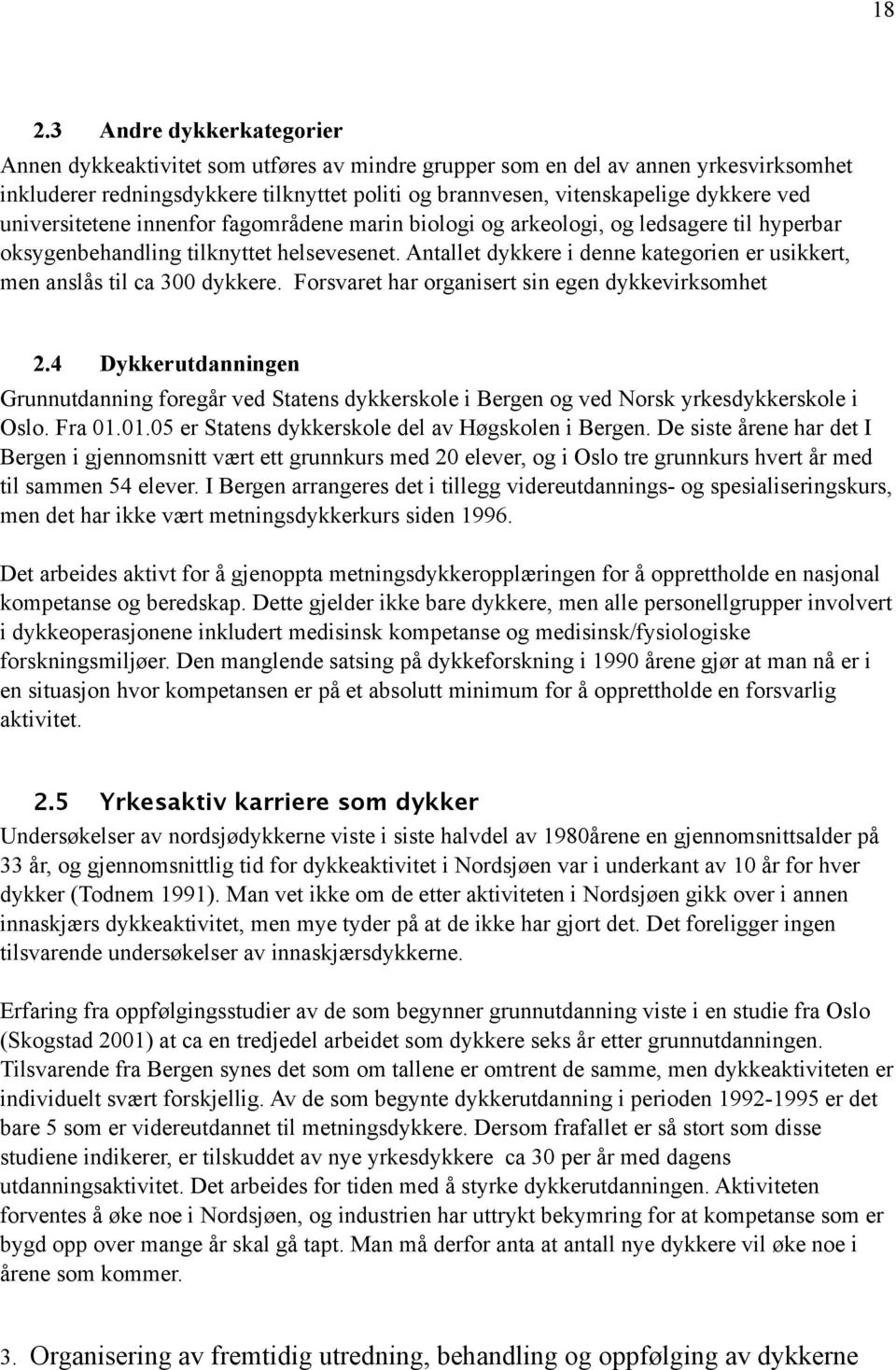 Antallet dykkere i denne kategorien er usikkert, men anslås til ca 300 dykkere. Forsvaret har organisert sin egen dykkevirksomhet 2.