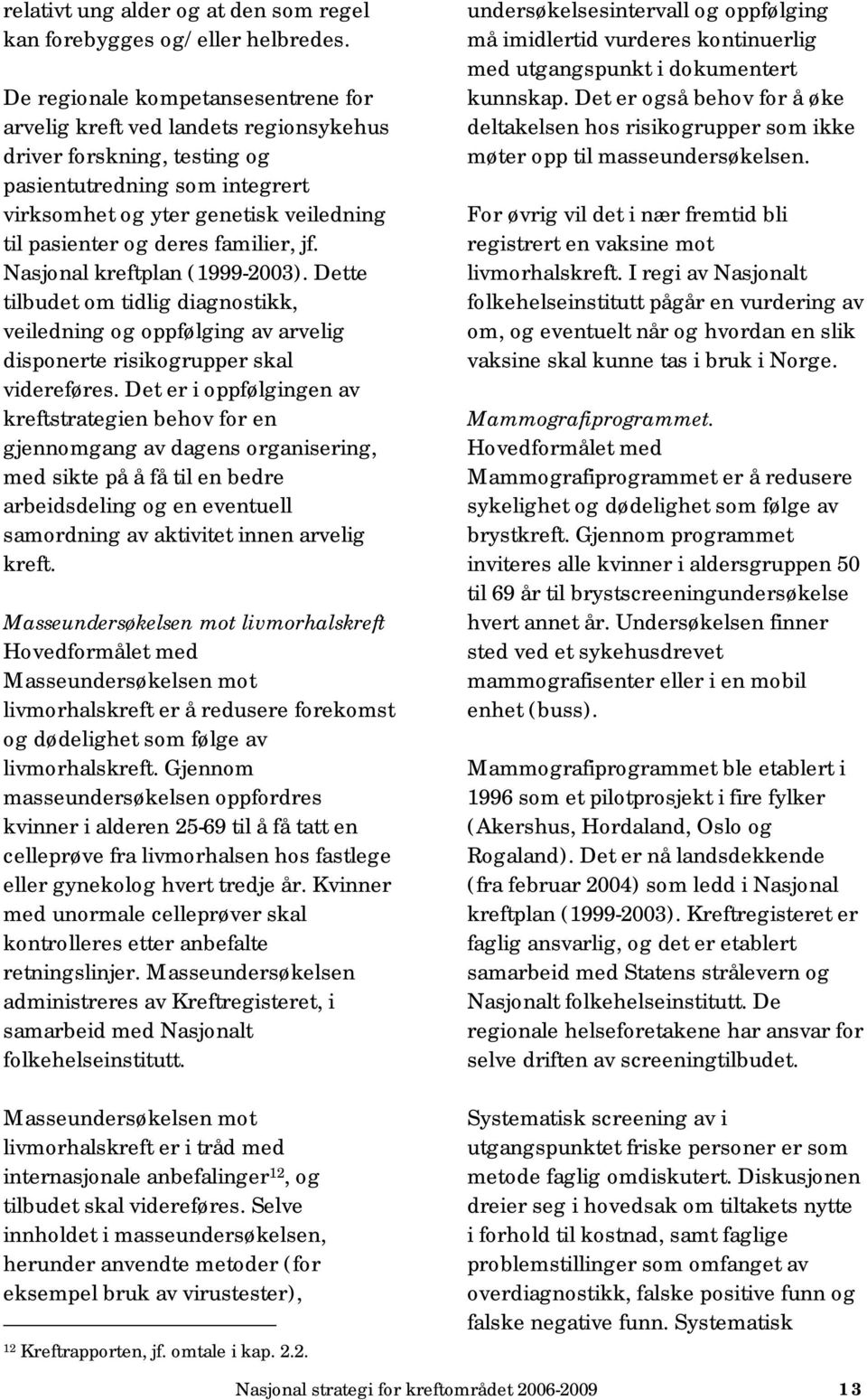 familier, jf. Nasjonal kreftplan (1999-2003). Dette tilbudet om tidlig diagnostikk, veiledning og oppfølging av arvelig disponerte risikogrupper skal videreføres.