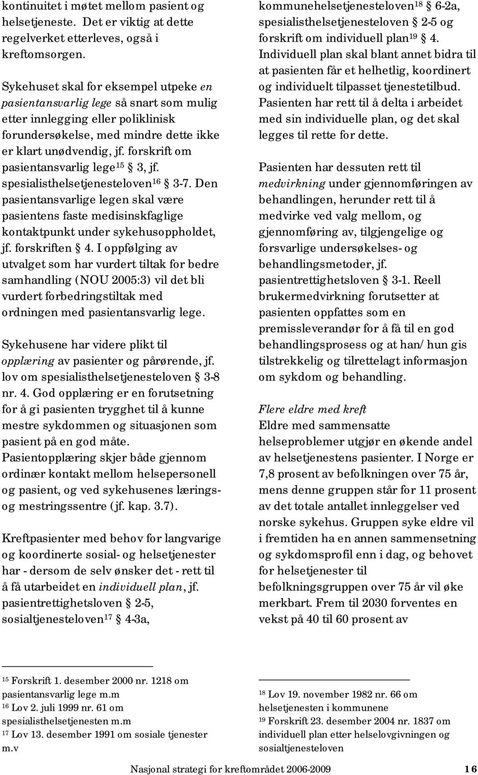 forskrift om pasientansvarlig lege 15 3, jf. spesialisthelsetjenesteloven 16 3-7. Den pasientansvarlige legen skal være pasientens faste medisinskfaglige kontaktpunkt under sykehusoppholdet, jf.