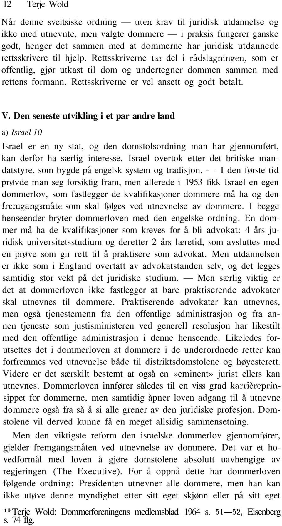 Rettsskriverne er vel ansett og godt betalt. V. Den seneste utvikling i et par andre land a) Israel 10 Israel er en ny stat, og den domstolsordning man har gjennomført, kan derfor ha særlig interesse.