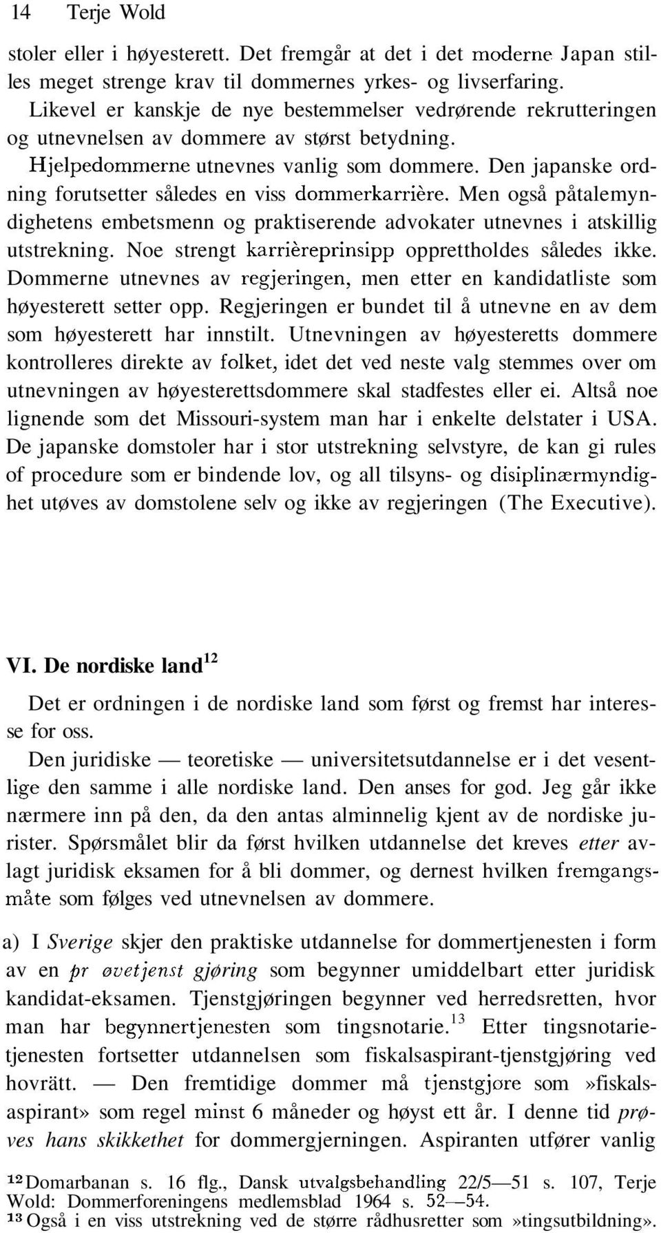 Den japanske ordning forutsetter således en viss dommerkarriére. Men også påtalemyndighetens embetsmenn og praktiserende advokater utnevnes i atskillig utstrekning.