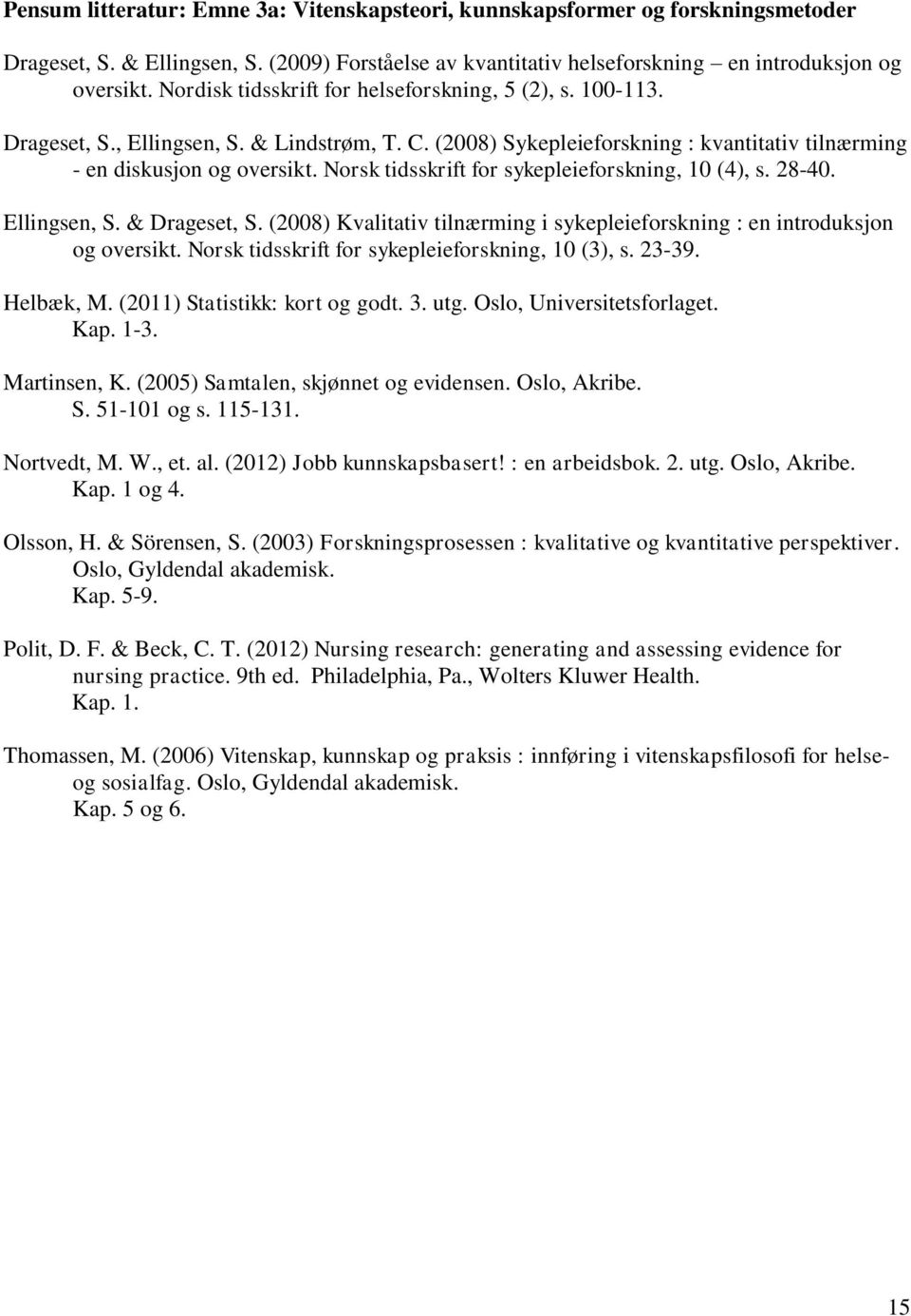 Norsk tidsskrift for sykepleieforskning, 10 (4), s. 28-40. Ellingsen, S. & Drageset, S. (2008) Kvalitativ tilnærming i sykepleieforskning : en introduksjon og oversikt.