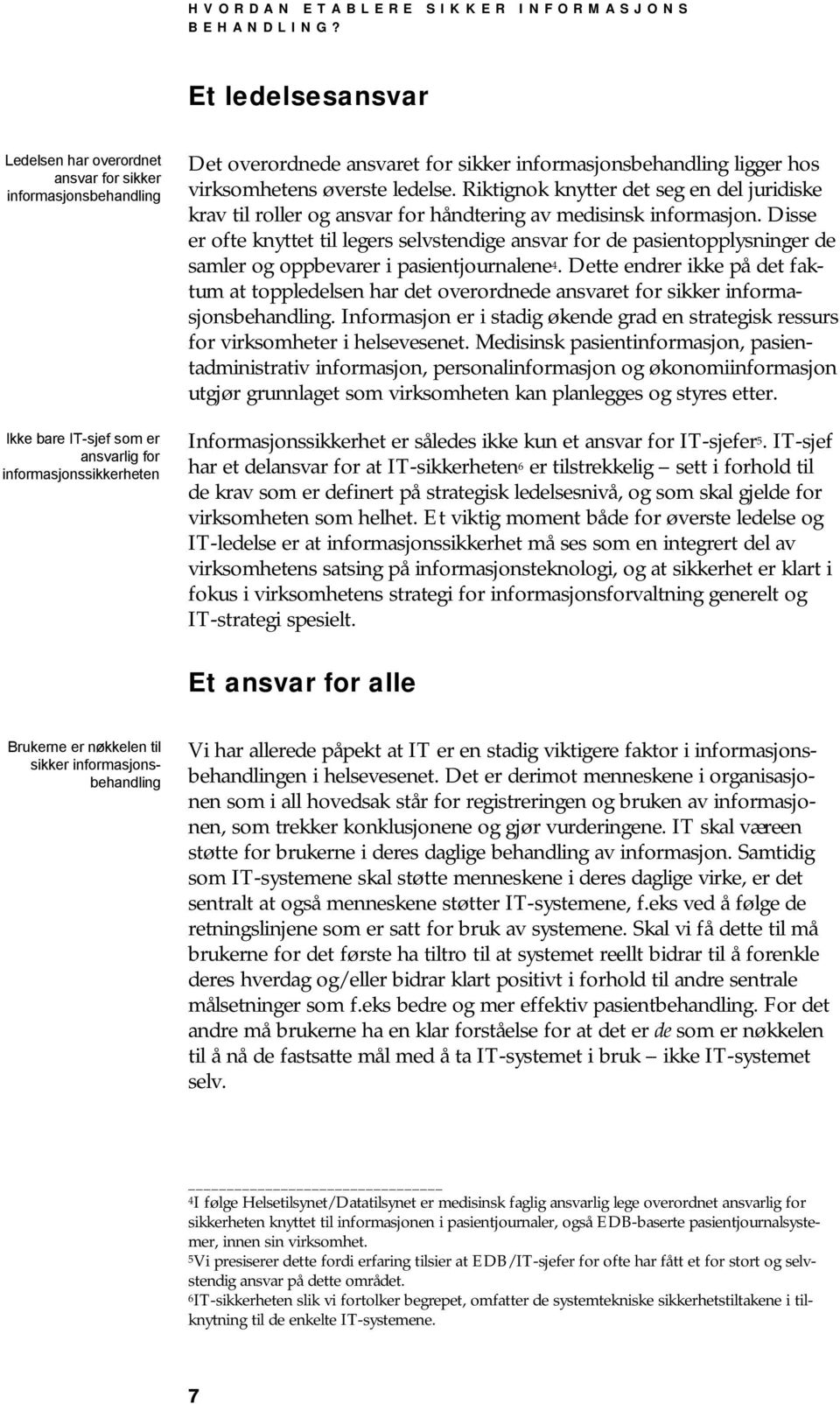 informasjonsbehandling ligger hos virksomhetens øverste ledelse. Riktignok knytter det seg en del juridiske krav til roller og ansvar for håndtering av medisinsk informasjon.