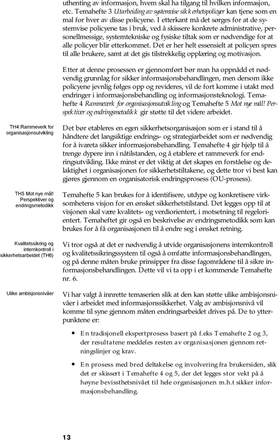 blir etterkommet. Det er her helt essensielt at policyen spres til alle brukere, samt at det gis tilstrekkelig opplæring og motivasjon.