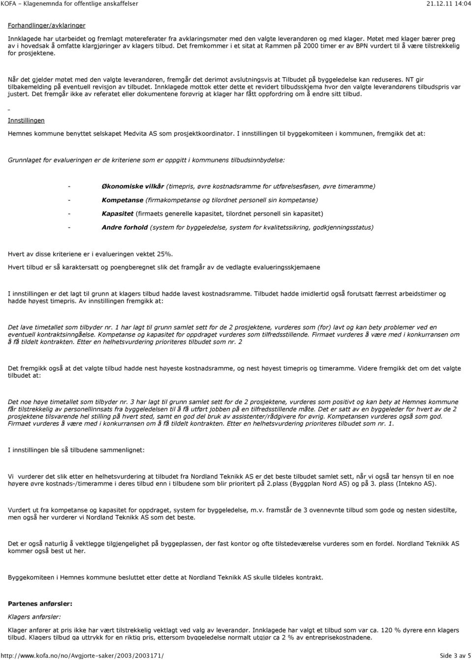 Når det gjelder møtet med den valgte leverandøren, fremgår det derimot avslutningsvis at Tilbudet på byggeledelse kan reduseres. NT gir tilbakemelding på eventuell revisjon av tilbudet.