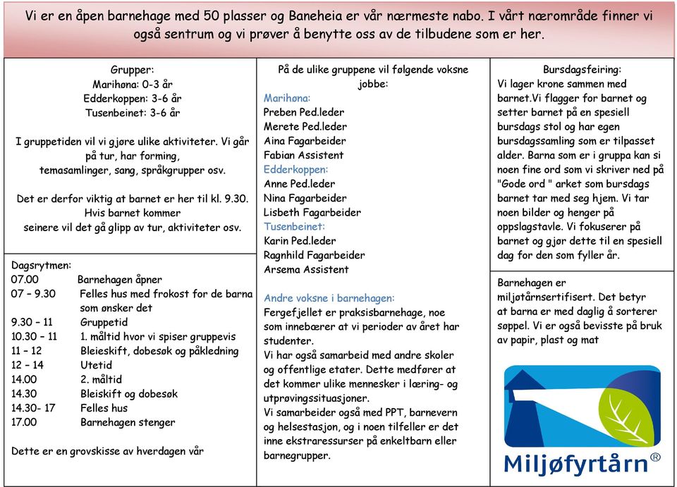 Det er derfor viktig at barnet er her til kl. 9.30. Hvis barnet kommer seinere vil det gå glipp av tur, aktiviteter osv. Dagsrytmen: 07.00 Barnehagen åpner 07 9.