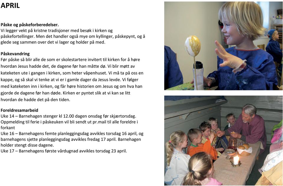 Påskevandring Før påske så blir alle de som er skolestartere invitert til kirken for å høre hvordan Jesus hadde det, de dagene før han måtte dø.