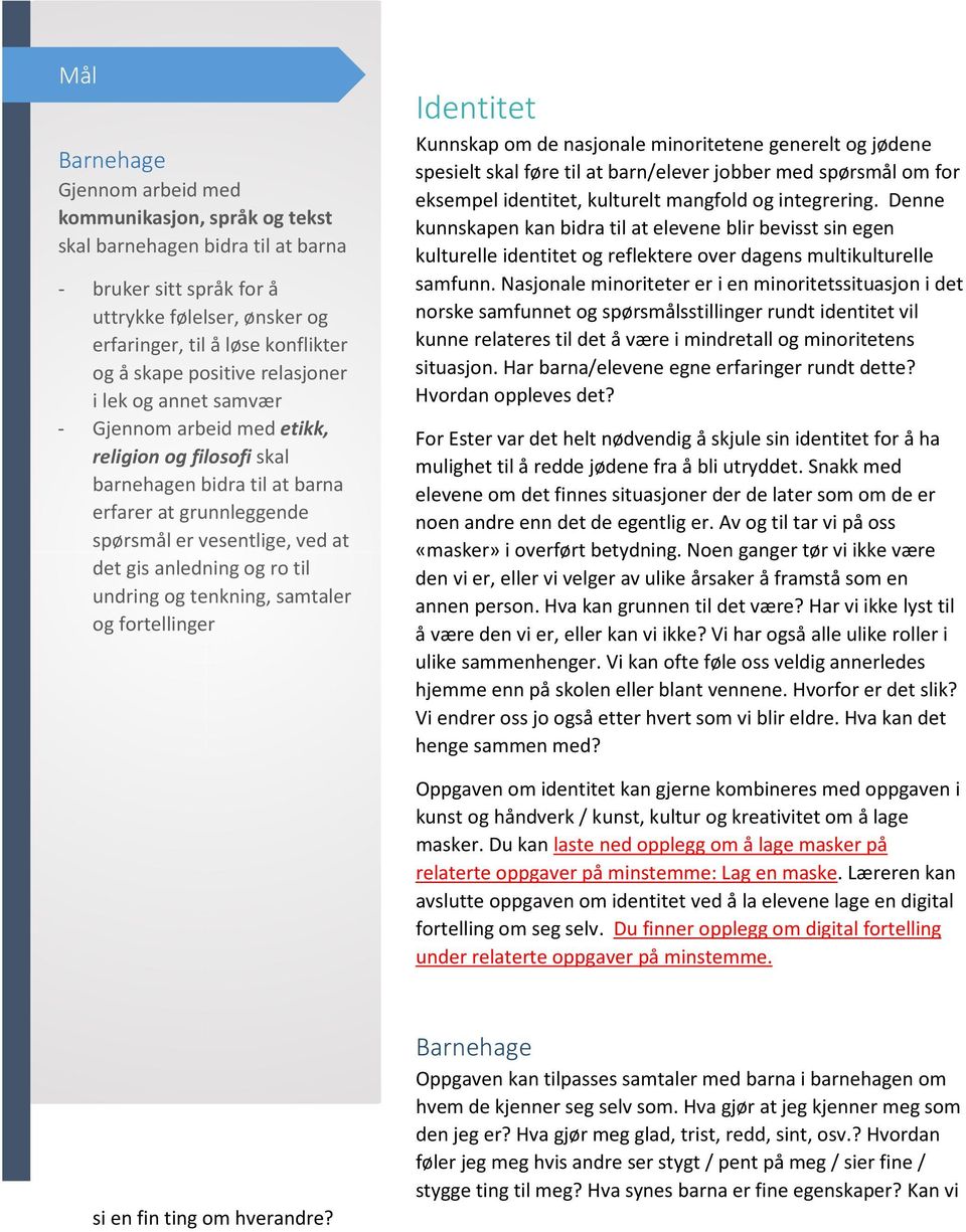 og ro til undring og tenkning, samtaler og fortellinger Identitet Kunnskap om de nasjonale minoritetene generelt og jødene spesielt skal føre til at barn/elever jobber med spørsmål om for eksempel