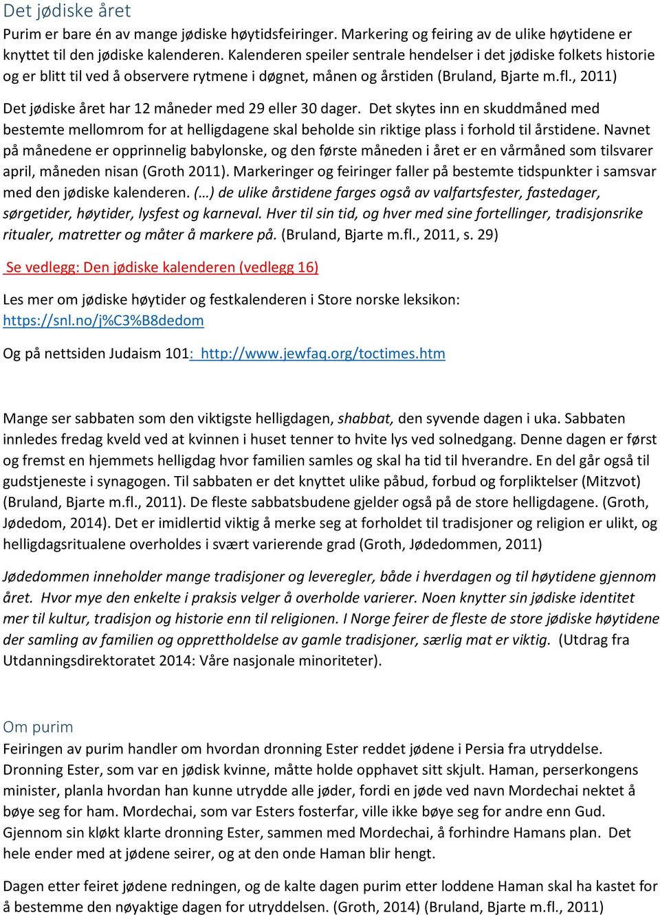 , 2011) Det jødiske året har 12 måneder med 29 eller 30 dager. Det skytes inn en skuddmåned med bestemte mellomrom for at helligdagene skal beholde sin riktige plass i forhold til årstidene.