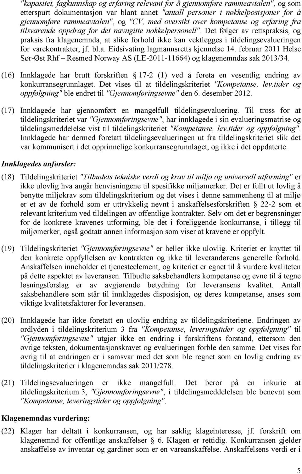 Det følger av rettspraksis, og praksis fra klagenemnda, at slike forhold ikke kan vektlegges i tildelingsevalueringen for varekontrakter, jf. bl.a. Eidsivating lagmannsretts kjennelse 14.