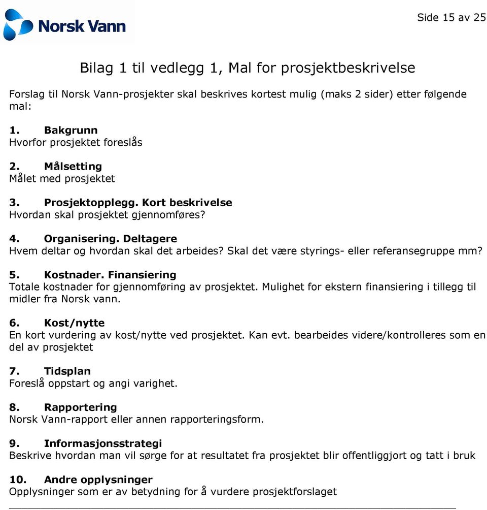 Deltagere Hvem deltar og hvordan skal det arbeides? Skal det være styrings- eller referansegruppe mm? 5. Kostnader. Finansiering Totale kostnader for gjennomføring av prosjektet.