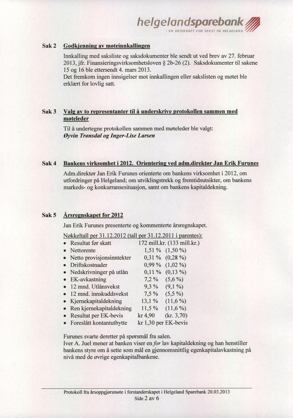 Sak 3 Valg av to representanter til moteleder a underskrive protokollen sammen med Til a undertegne protokollen sammen med m0teleder ble valgt: ljyvin Tronsdal og Inger-Lise Larsen Sak 4 Bankens