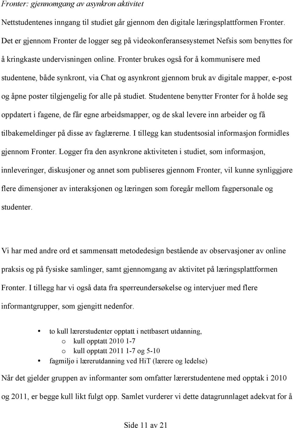 Fronter brukes også for å kommunisere med studentene, både synkront, via Chat og asynkront gjennom bruk av digitale mapper, e-post og åpne poster tilgjengelig for alle på studiet.