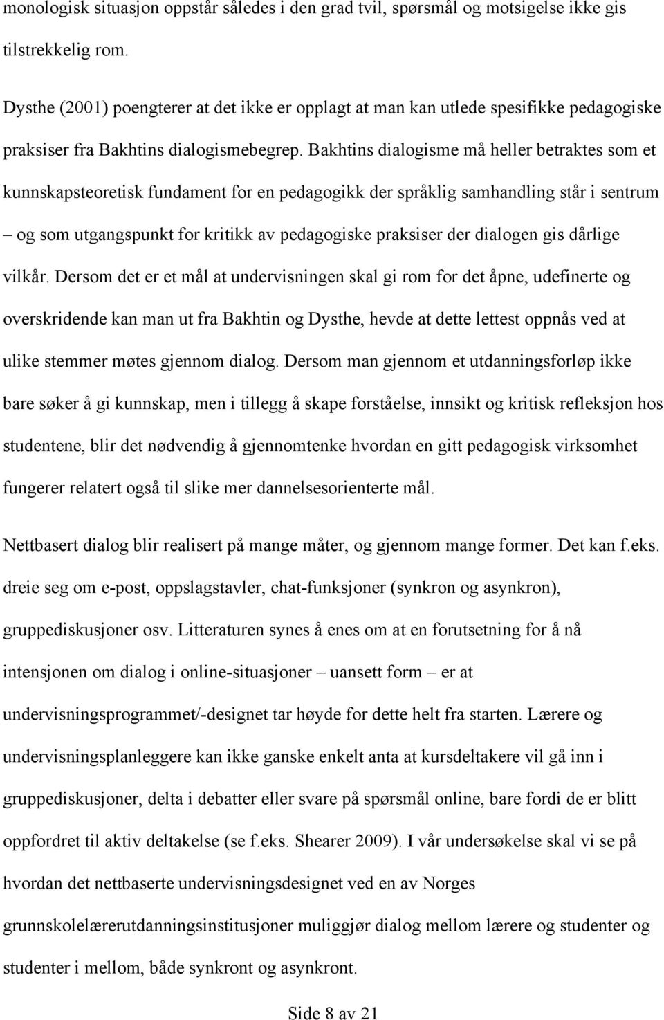 Bakhtins dialogisme må heller betraktes som et kunnskapsteoretisk fundament for en pedagogikk der språklig samhandling står i sentrum og som utgangspunkt for kritikk av pedagogiske praksiser der