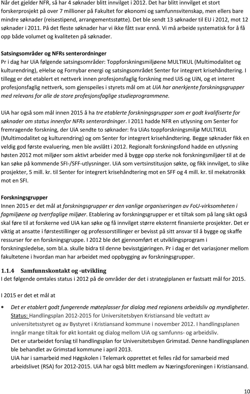 Det ble sendt 13 søknader til EU i 2012, mot 12 søknader i 2011. På det fleste søknader har vi ikke fått svar ennå. Vi må arbeide systematisk for å få opp både volumet og kvaliteten på søknader.