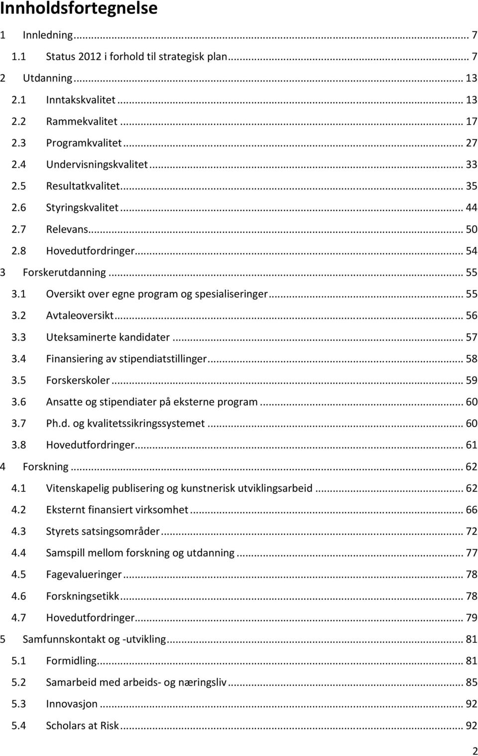 1 Oversikt over egne program og spesialiseringer... 55 3.2 Avtaleoversikt... 56 3.3 Uteksaminerte kandidater... 57 3.4 Finansiering av stipendiatstillinger... 58 3.5 Forskerskoler... 59 3.