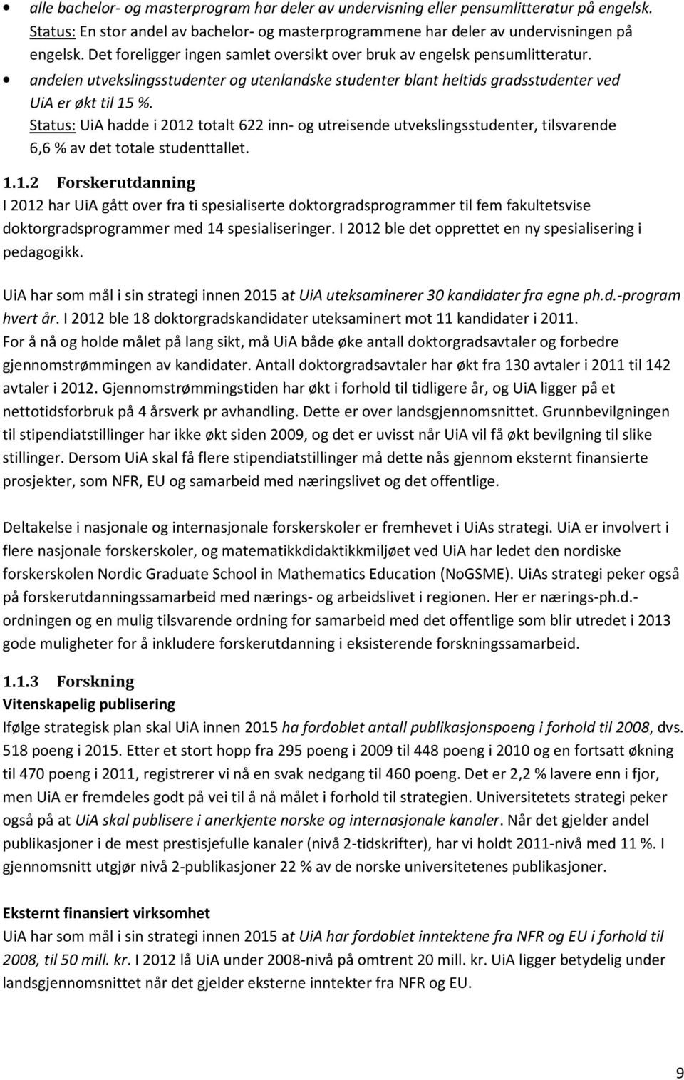 Status: UiA hadde i 2012 totalt 622 inn- og utreisende utvekslingsstudenter, tilsvarende 6,6 % av det totale studenttallet. 1.1.2 Forskerutdanning I 2012 har UiA gått over fra ti spesialiserte doktorgradsprogrammer til fem fakultetsvise doktorgradsprogrammer med 14 spesialiseringer.