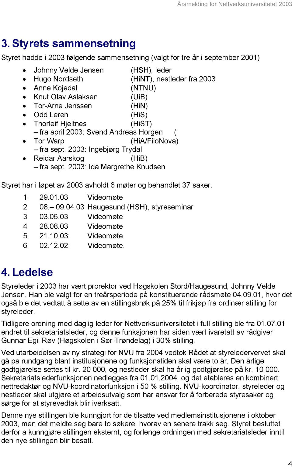 2003: Ingebjørg Trydal Reidar Aarskog (HiB) fra sept. 2003: Ida Margrethe Knudsen Styret har i løpet av 2003 avholdt 6 møter og behandlet 37 saker. 1. 29.01.03 Videomøte 2. 08. 09.04.