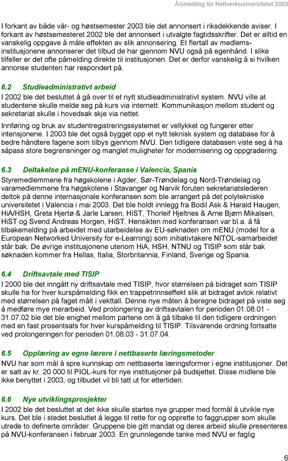 I slike tilfeller er det ofte påmelding direkte til institusjonen. Det er derfor vanskelig å si hvilken annonse studenten har respondert på. 6.