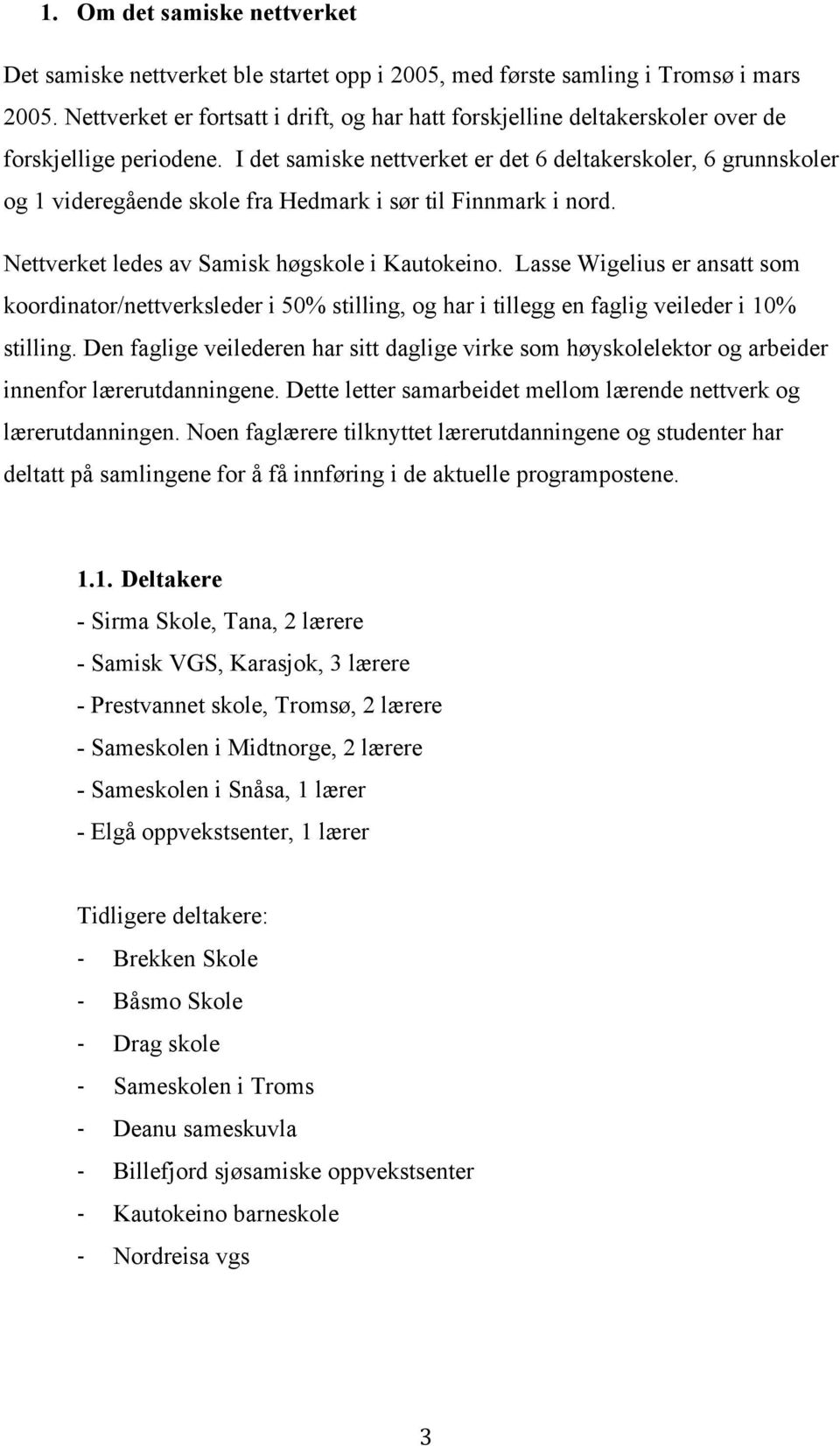 I det samiske nettverket er det 6 deltakerskoler, 6 grunnskoler og 1 videregående skole fra Hedmark i sør til Finnmark i nord. Nettverket ledes av Samisk høgskole i Kautokeino.