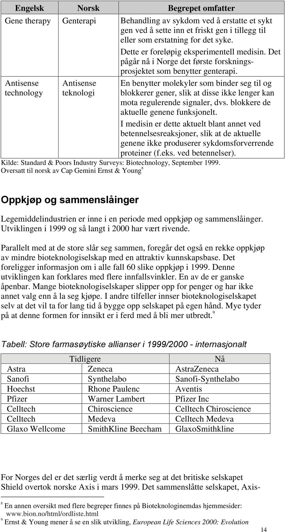 Antisense technology Antisense teknologi En benytter molekyler som binder seg til og blokkerer gener, slik at disse ikke lenger kan mota regulerende signaler, dvs.