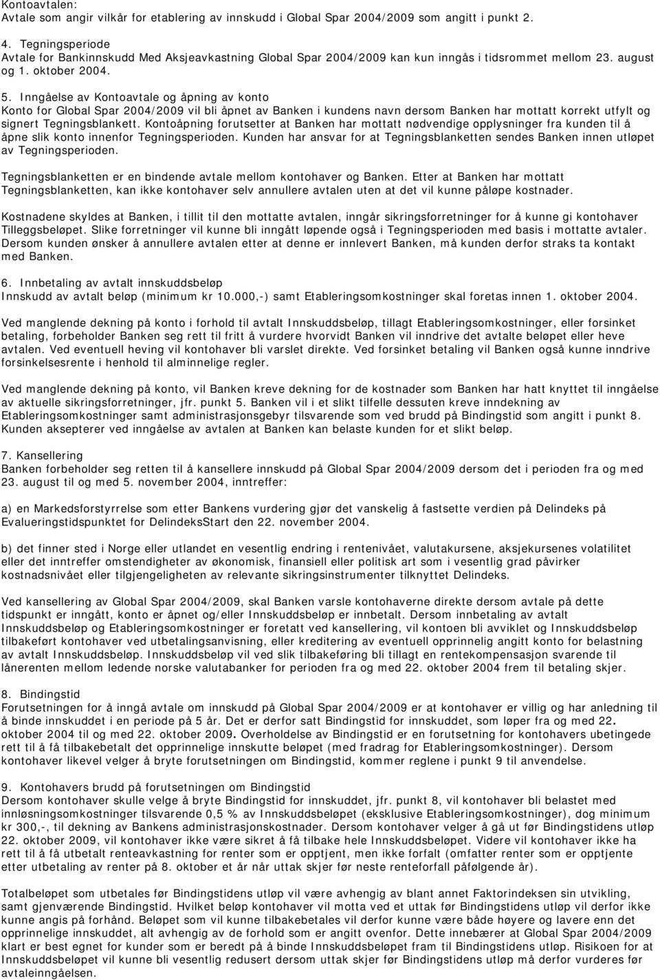 Inngåelse av Kontoavtale og åpning av konto Konto for Global Spar 2004/2009 vil bli åpnet av Banken i kundens navn dersom Banken har mottatt korrekt utfylt og signert Tegningsblankett.