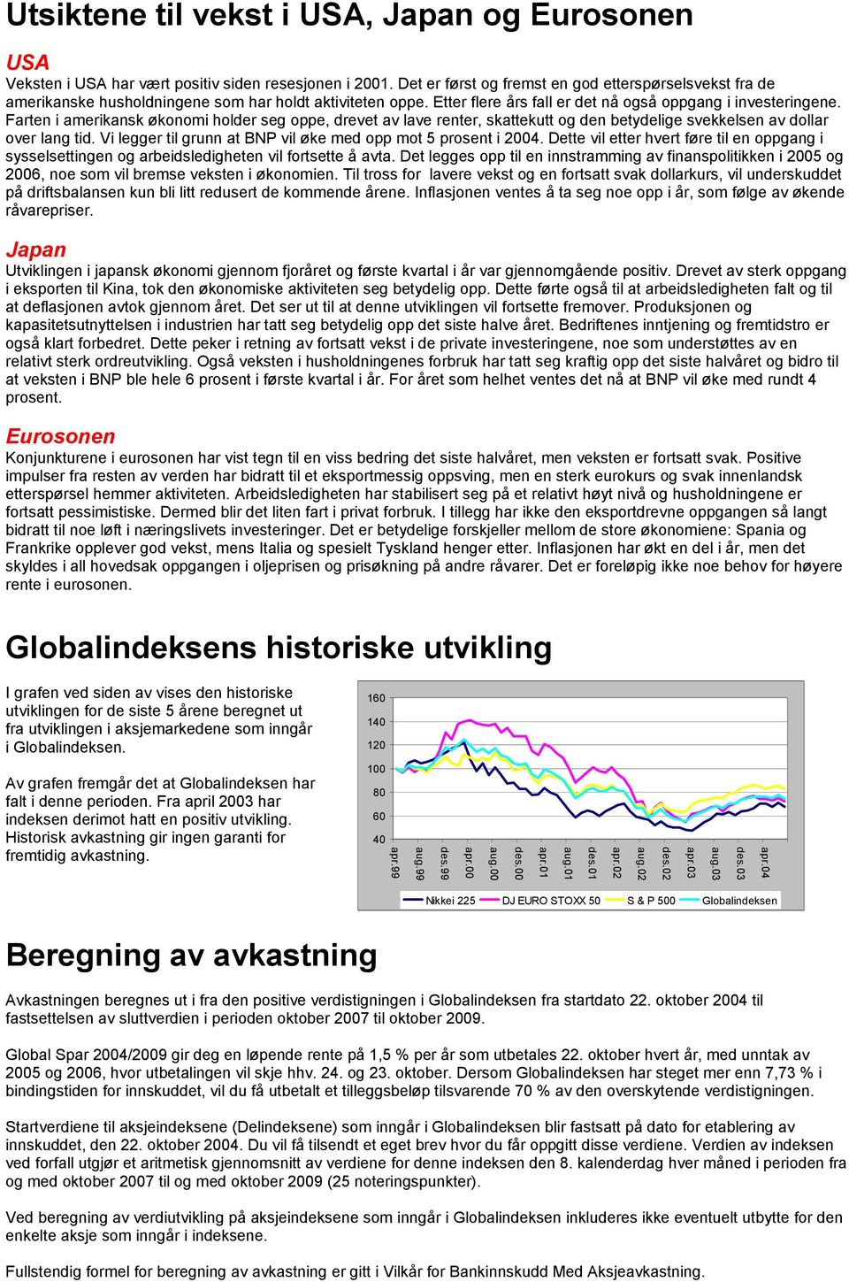 Farten i amerikansk økonomi holder seg oppe, drevet av lave renter, skattekutt og den betydelige svekkelsen av dollar over lang tid. Vi legger til grunn at BNP vil øke med opp mot 5 prosent i 2004.