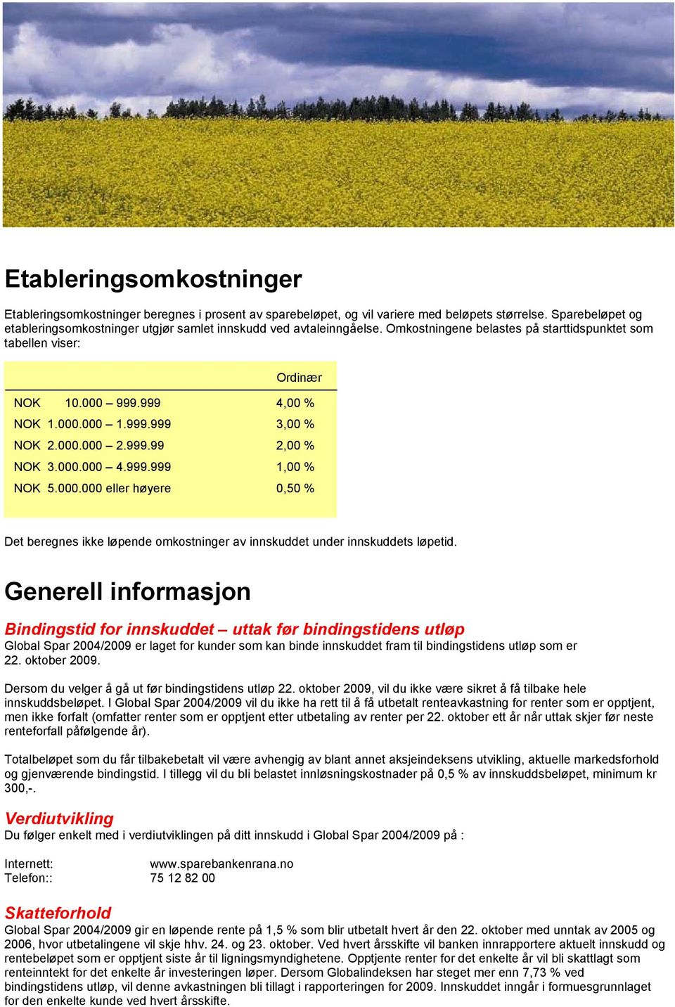 999.999 3,00 % NOK 2.000.000 2.999.99 2,00 % NOK 3.000.000 4.999.999 1,00 % NOK 5.000.000 eller høyere 0,50 % Det beregnes ikke løpende omkostninger av innskuddet under innskuddets løpetid.