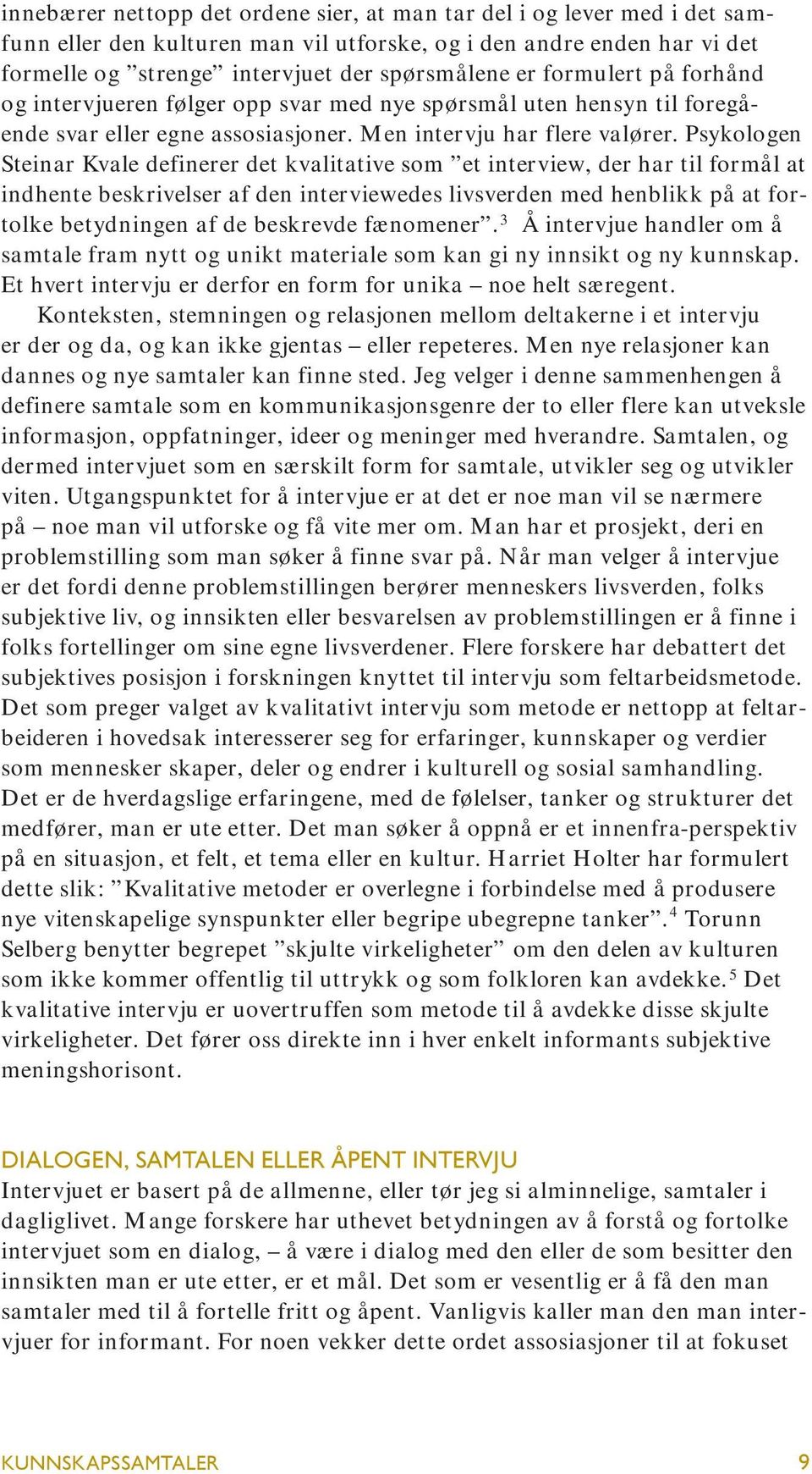 Psykologen Steinar Kvale definerer det kvalitative som et interview, der har til formål at indhente beskrivelser af den interviewedes livsverden med henblikk på at fortolke betydningen af de