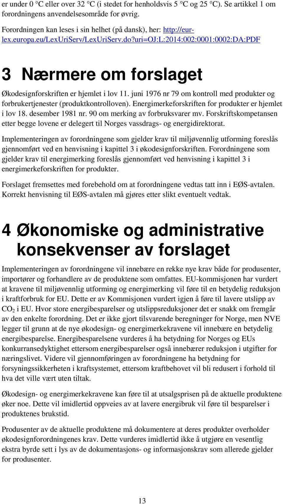 juni 1976 nr 79 om kontroll med produkter og forbrukertjenester (produktkontrolloven). Energimerkeforskriften for produkter er hjemlet i lov 18. desember 1981 nr. 90 om merking av forbruksvarer mv.