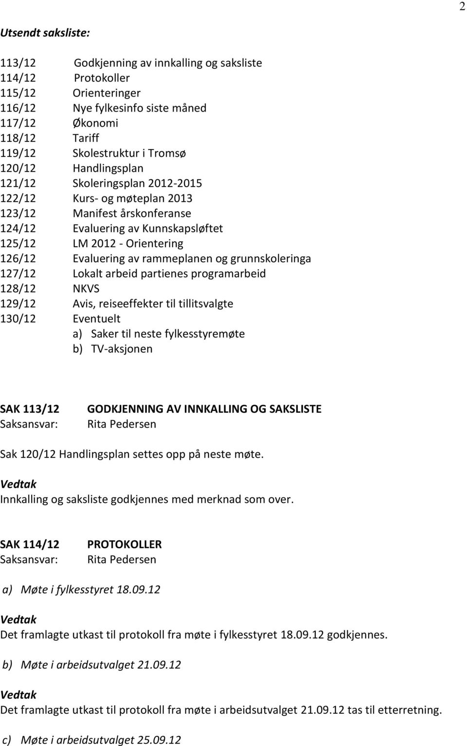 rammeplanen og grunnskoleringa 127/12 Lokalt arbeid partienes programarbeid 128/12 NKVS 129/12 Avis, reiseeffekter til tillitsvalgte 130/12 Eventuelt a) Saker til neste fylkesstyremøte b) TV-aksjonen