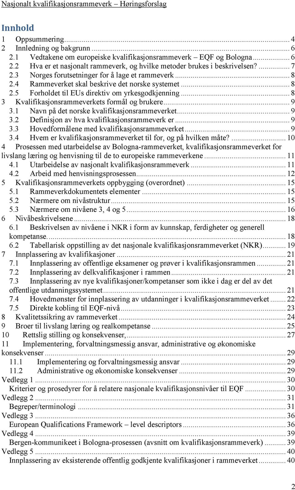 .. 8 3 Kvalifikasjonsrammeverkets formål og brukere... 9 3.1 Navn på det norske kvalifikasjonsrammeverket... 9 3.2 Definisjon av hva kvalifikasjonsrammeverk er... 9 3.3 Hovedformålene med kvalifikasjonsrammeverket.