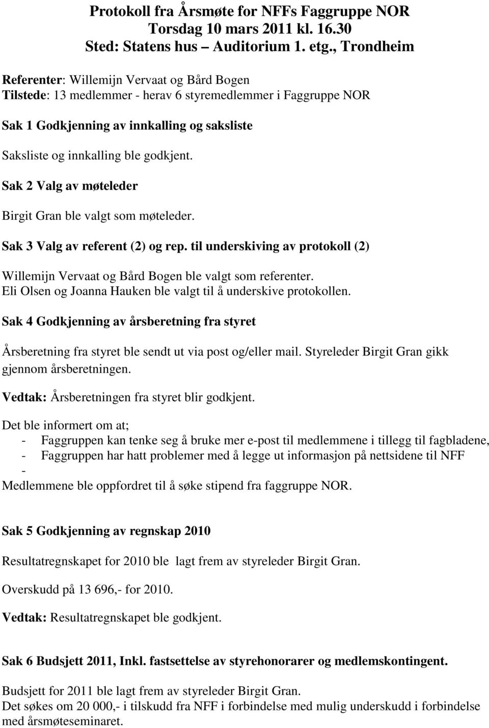 godkjent. Sak 2 Valg av møteleder Birgit Gran ble valgt som møteleder. Sak 3 Valg av referent (2) og rep. til underskiving av protokoll (2) Willemijn Vervaat og Bård Bogen ble valgt som referenter.