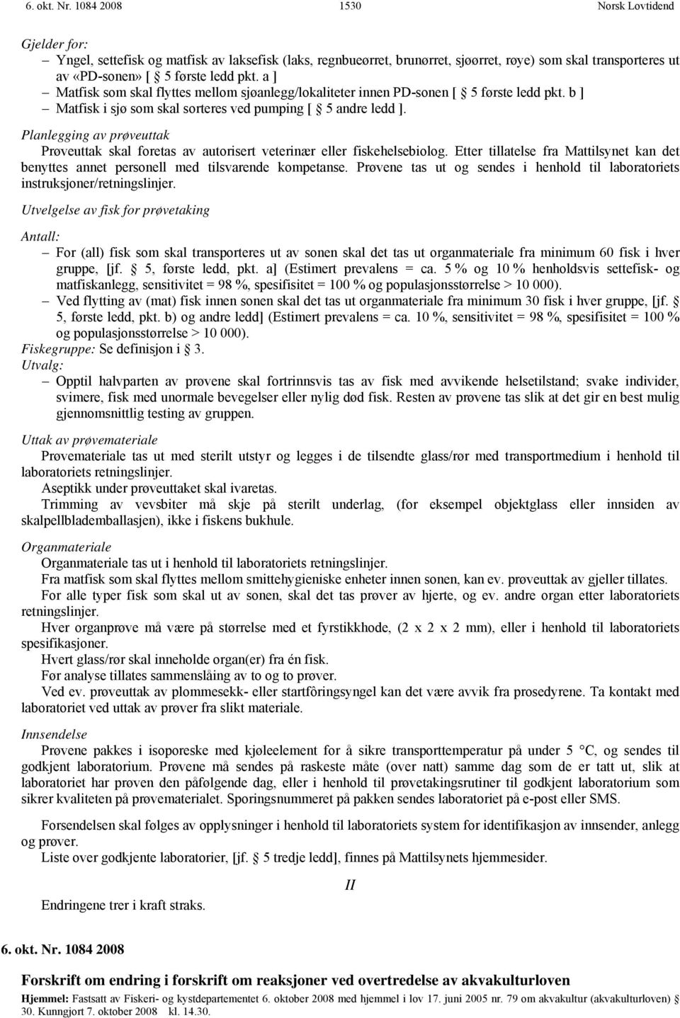 Planlegging av prøveuttak Prøveuttak skal foretas av autorisert veterinær eller fiskehelsebiolog. Etter tillatelse fra Mattilsynet kan det benyttes annet personell med tilsvarende kompetanse.