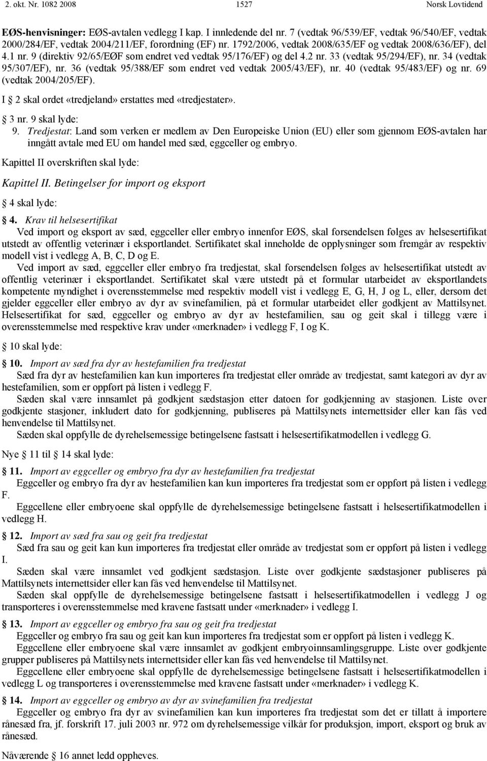 36 (vedtak 95/388/EF som endret ved vedtak 2005/43/EF), nr. 40 (vedtak 95/483/EF) og nr. 69 (vedtak 2004/205/EF). I 2 skal ordet «tredjeland» erstattes med «tredjestater». 3 nr. 9 skal lyde: 9.