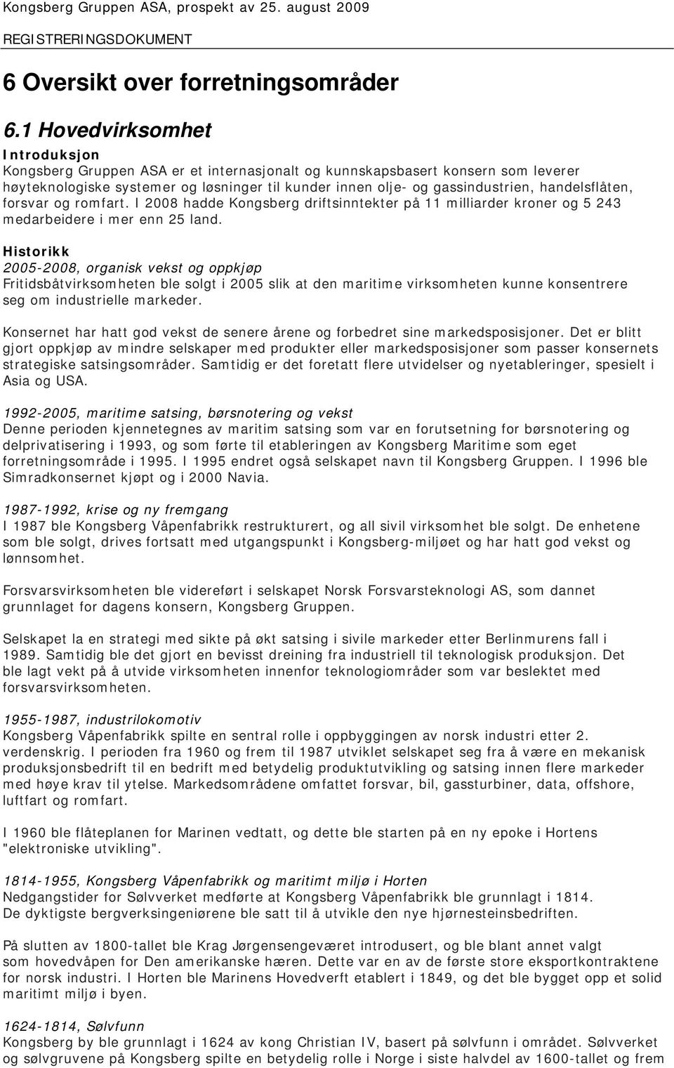 handelsflåten, forsvar og romfart. I 2008 hadde Kongsberg driftsinntekter på 11 milliarder kroner og 5 243 medarbeidere i mer enn 25 land.