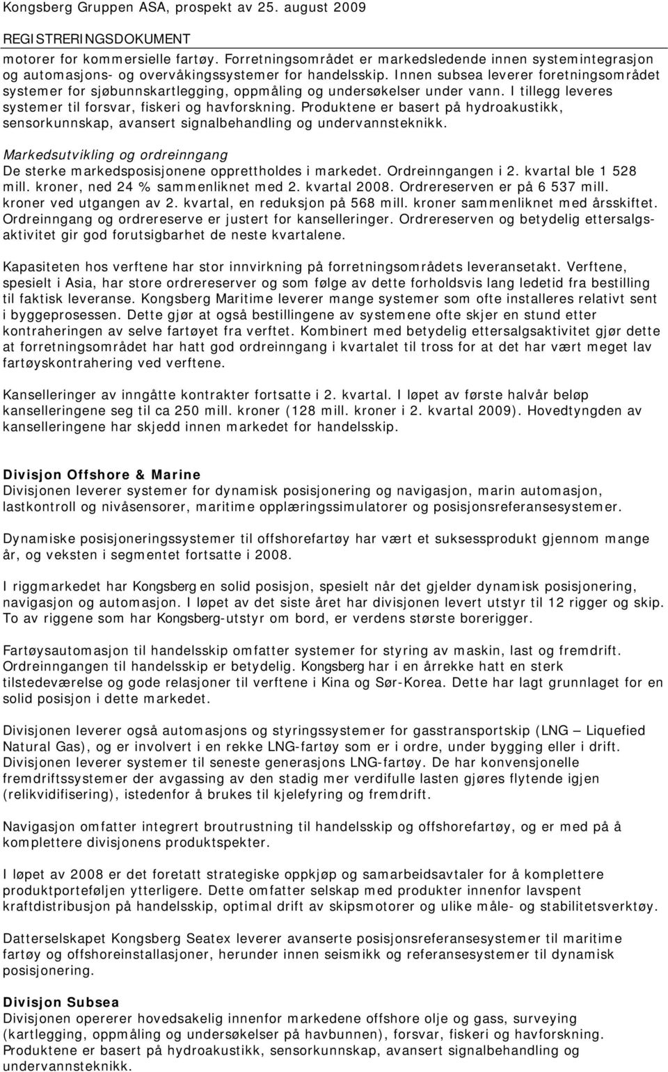 Produktene er basert på hydroakustikk, sensorkunnskap, avansert signalbehandling og undervannsteknikk. Markedsutvikling og ordreinngang De sterke markedsposisjonene opprettholdes i markedet.