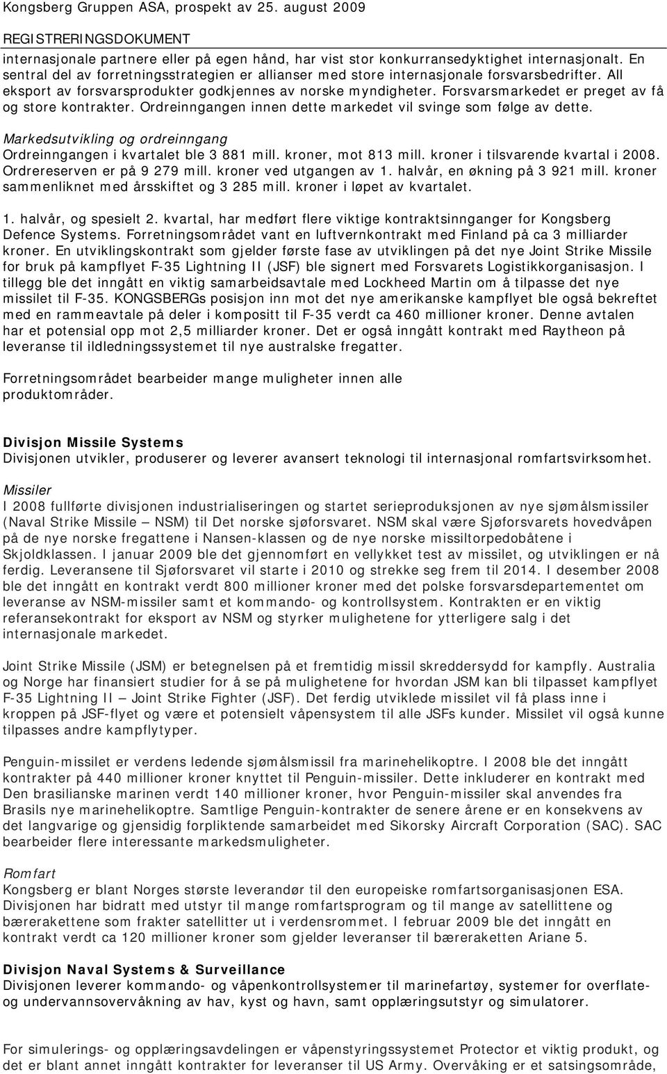 Markedsutvikling og ordreinngang Ordreinngangen i kvartalet ble 3 881 mill. kroner, mot 813 mill. kroner i tilsvarende kvartal i 2008. Ordrereserven er på 9 279 mill. kroner ved utgangen av 1.