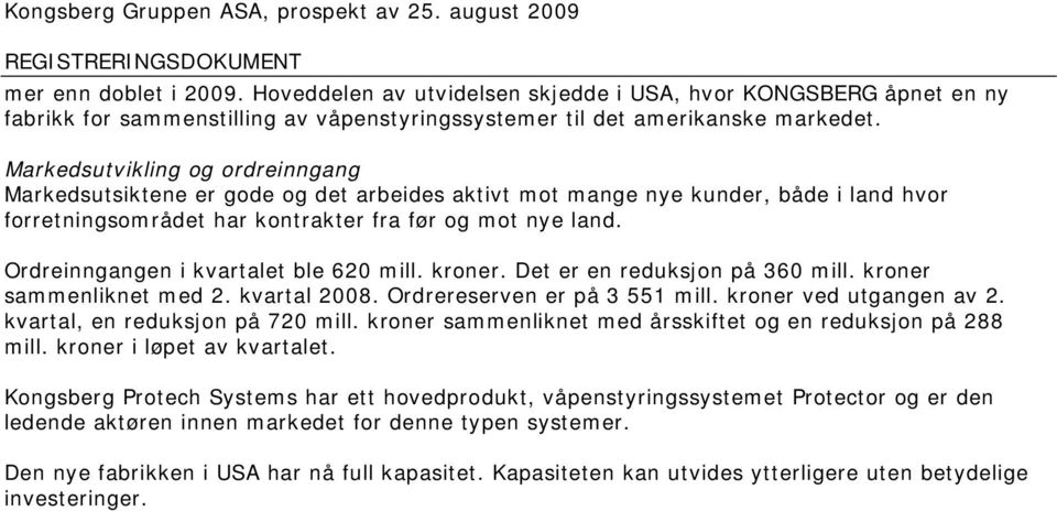 Ordreinngangen i kvartalet ble 620 mill. kroner. Det er en reduksjon på 360 mill. kroner sammenliknet med 2. kvartal 2008. Ordrereserven er på 3 551 mill. kroner ved utgangen av 2.