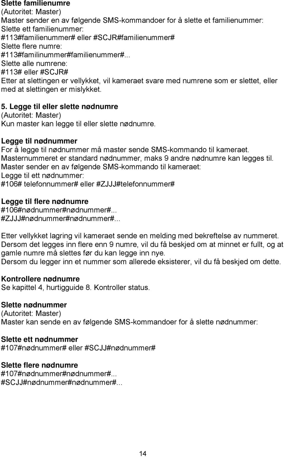 .. Slette alle numrene: #113# eller #SCJR# Etter at slettingen er vellykket, vil kameraet svare med numrene som er slettet, eller med at slettingen er mislykket. 5.