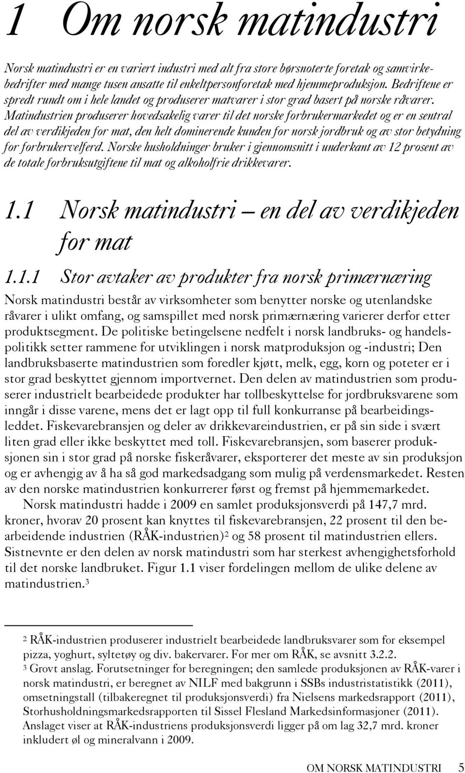 Matindustrien produserer hovedsakelig varer til det norske forbrukermarkedet og er en sentral del av verdikjeden for mat, den helt dominerende kunden for norsk jordbruk og av stor betydning for