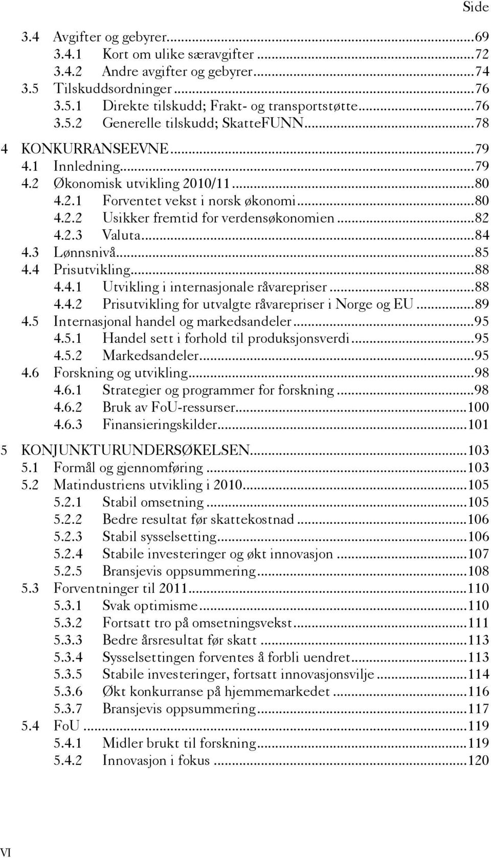 .. 84 4.3 Lønnsnivå... 85 4.4 Prisutvikling... 88 4.4.1 Utvikling i internasjonale råvarepriser... 88 4.4.2 Prisutvikling for utvalgte råvarepriser i Norge og EU... 89 4.