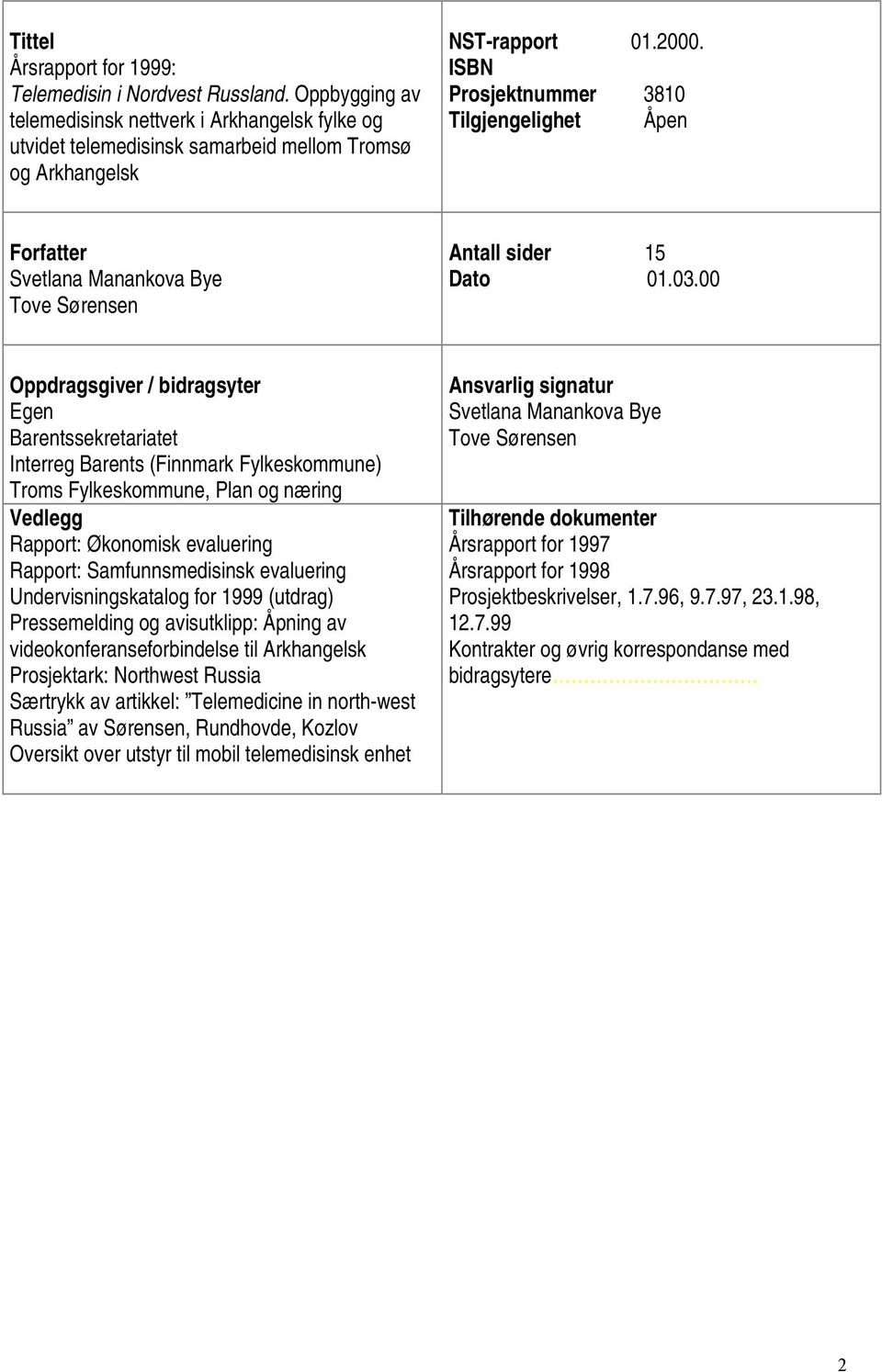 00 Oppdragsgiver / bidragsyter Egen Barentssekretariatet Interreg Barents (Finnmark Fylkeskommune) Troms Fylkeskommune, Plan og næring Vedlegg Rapport: Økonomisk evaluering Rapport: Samfunnsmedisinsk