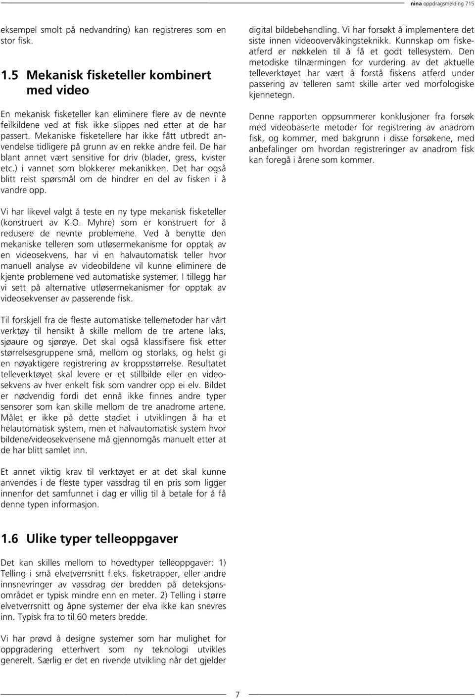 Mekaniske fisketellere har ikke fått utbredt anvendelse tidligere på grunn av en rekke andre feil. De har blant annet vært sensitive for driv (blader, gress, kvister etc.