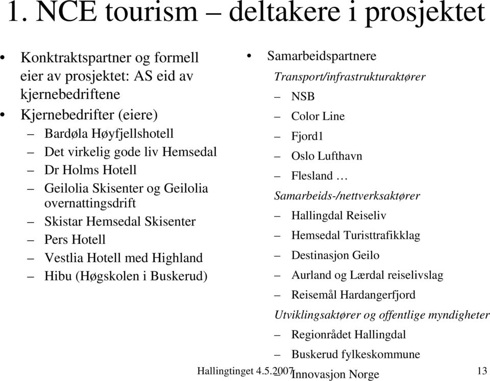 Samarbeidspartnere Transport/infrastrukturaktører NSB Color Line Fjord1 Oslo Lufthavn Flesland Samarbeids-/nettverksaktører Hallingdal Reiseliv Hemsedal Turisttrafikklag Destinasjon