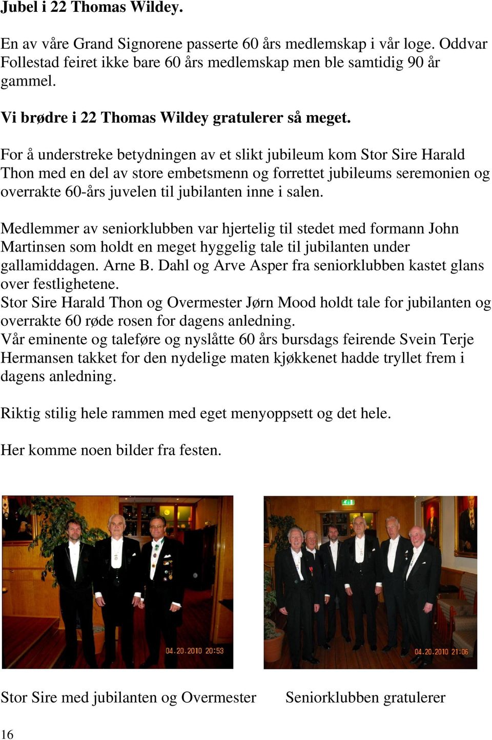 For å understreke betydningen av et slikt jubileum kom Stor Sire Harald Thon med en del av store embetsmenn og forrettet jubileums seremonien og overrakte 60-års juvelen til jubilanten inne i salen.