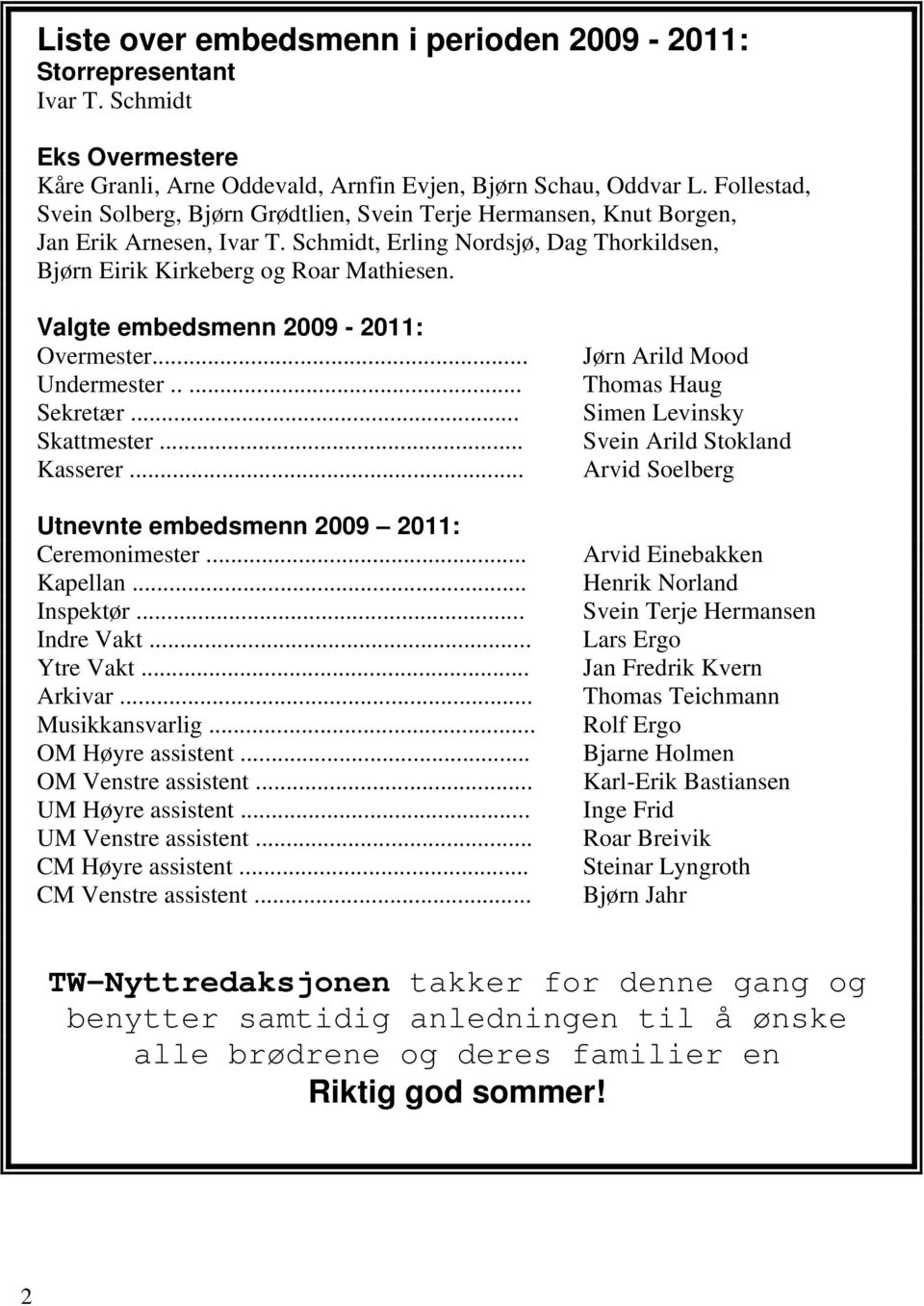 Valgte embedsmenn 2009-2011: Overmester... Undermester..... Sekretær... Skattmester... Kasserer... Utnevnte embedsmenn 2009 2011: Ceremonimester... Kapellan... Inspektør... Indre Vakt... Ytre Vakt.