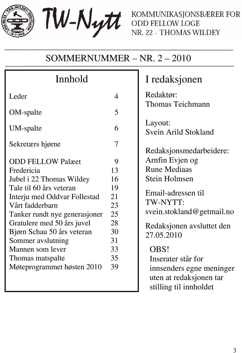 Follestad 21 Vårt fadderbarn 23 Tanker rundt nye generasjoner 25 Gratulere med 50 års juvel 28 Bjørn Schau 50 års veteran 30 Sommer avslutning 31 Mannen som lever 33 Thomas matspalte