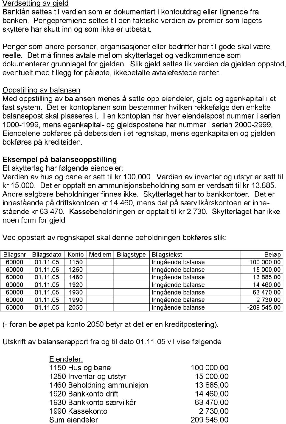 Penger som andre personer, organisasjoner eller bedrifter har til gode skal være reelle. Det må finnes avtale mellom skytterlaget og vedkommende som dokumenterer grunnlaget for gjelden.