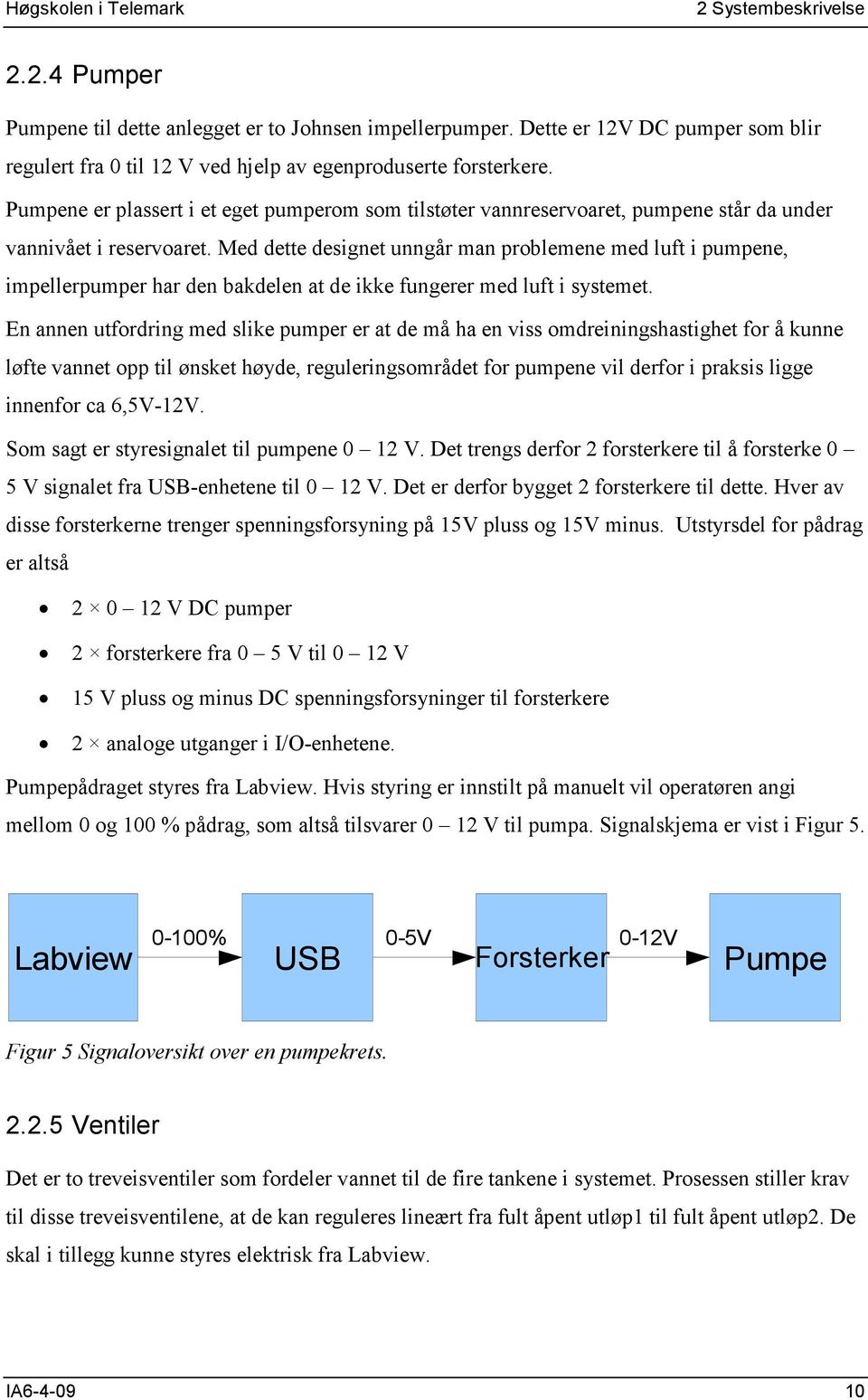 Med dette designet unngår man problemene med luft i pumpene, impellerpumper har den bakdelen at de ikke fungerer med luft i systemet.